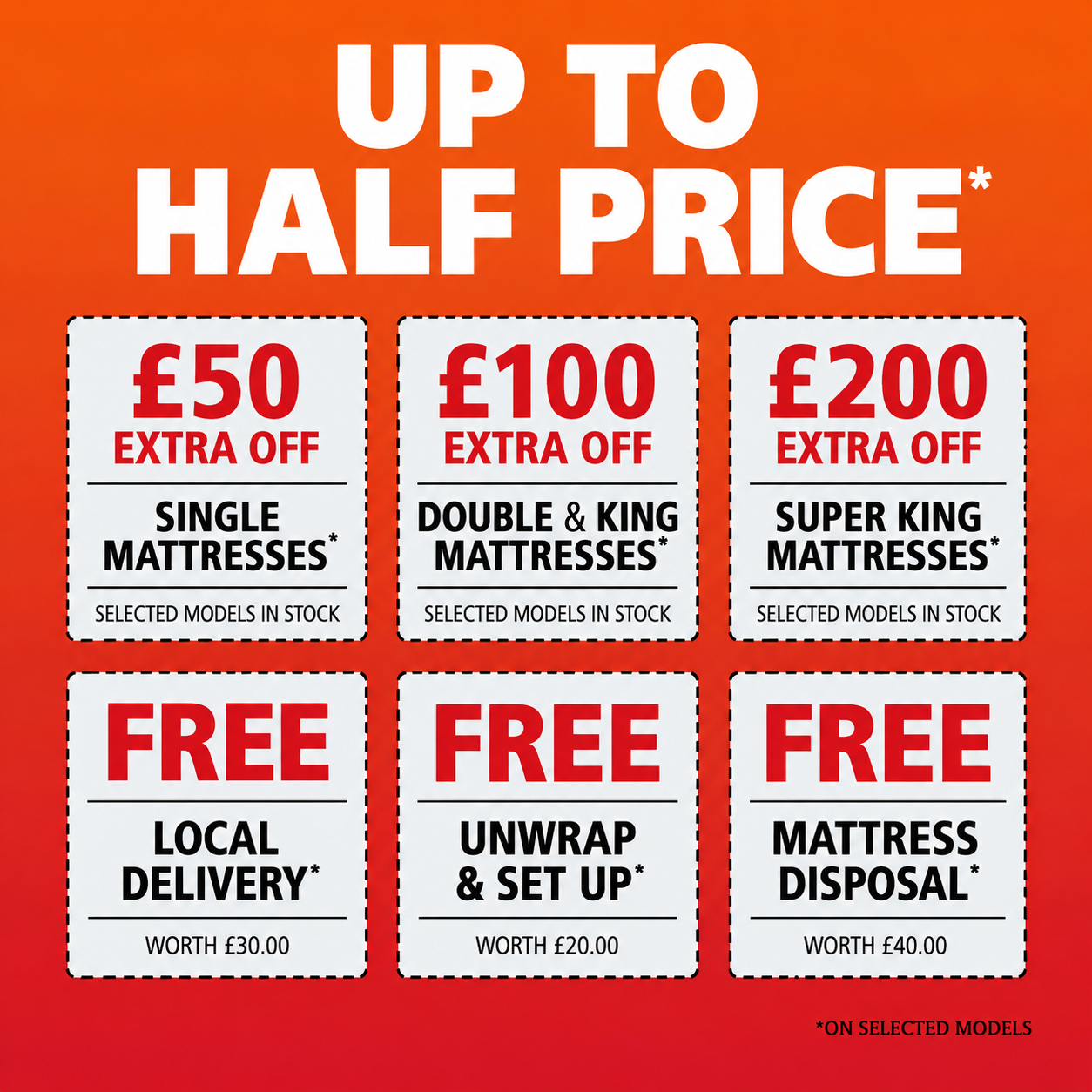 Up to half price on selected mattresses, plus £50 to £200 extra off by size, free delivery, set up and disposal